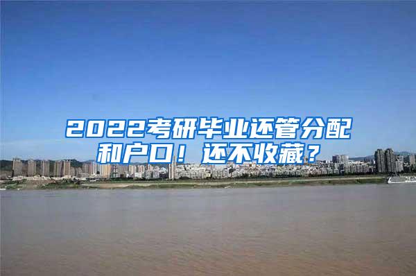 2022考研毕业还管分配和户口！还不收藏？