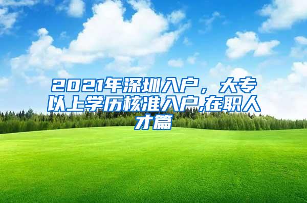 2021年深圳入户，大专以上学历核准入户,在职人才篇