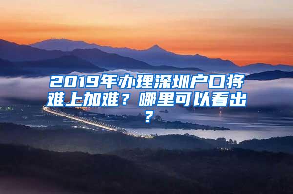 2019年办理深圳户口将难上加难？哪里可以看出？