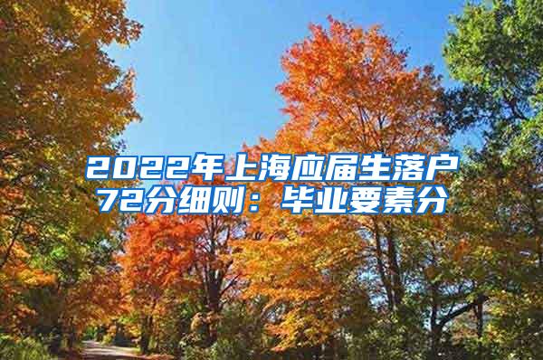 2022年上海应届生落户72分细则：毕业要素分