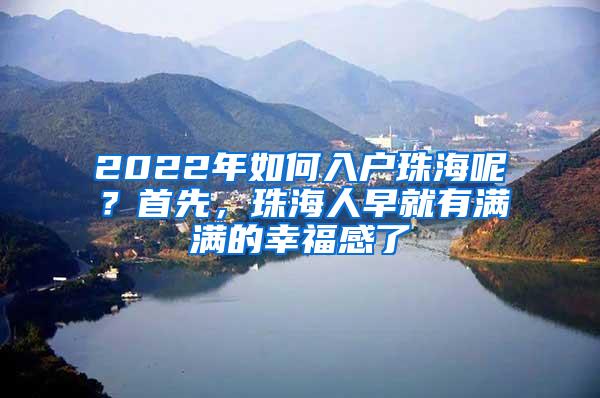 2022年如何入户珠海呢？首先，珠海人早就有满满的幸福感了