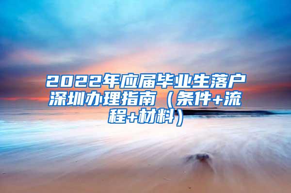 2022年应届毕业生落户深圳办理指南（条件+流程+材料）