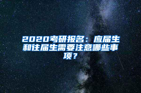 2020考研报名：应届生和往届生需要注意哪些事项？