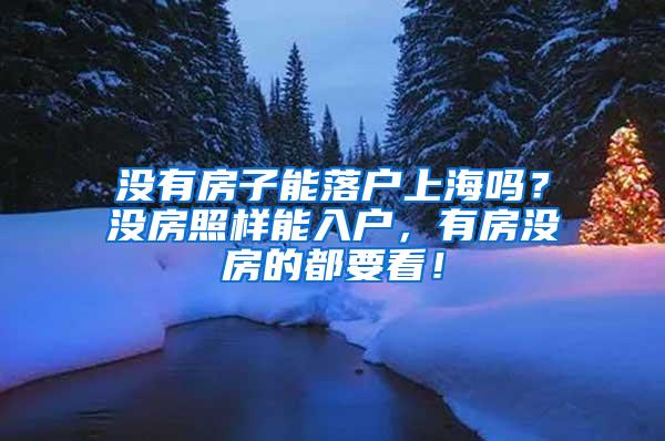 没有房子能落户上海吗？没房照样能入户，有房没房的都要看！