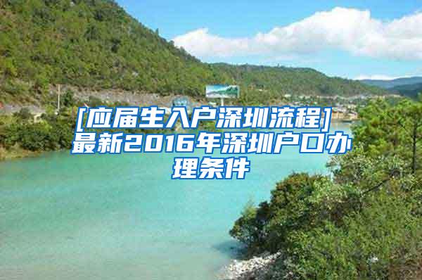 [应届生入户深圳流程] 最新2016年深圳户口办理条件