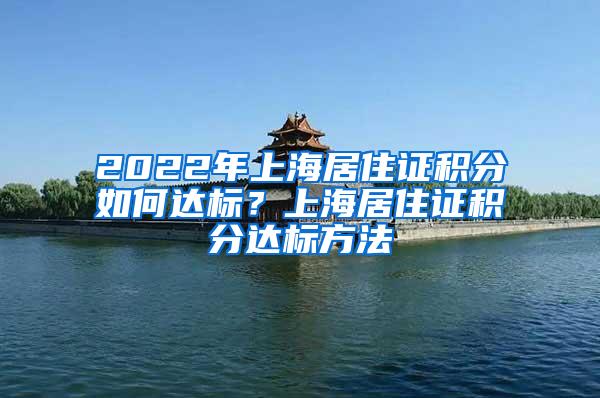 2022年上海居住证积分如何达标？上海居住证积分达标方法