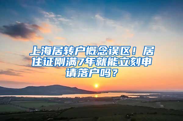 上海居转户概念误区！居住证刚满7年就能立刻申请落户吗？