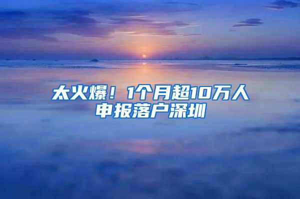 太火爆！1个月超10万人申报落户深圳