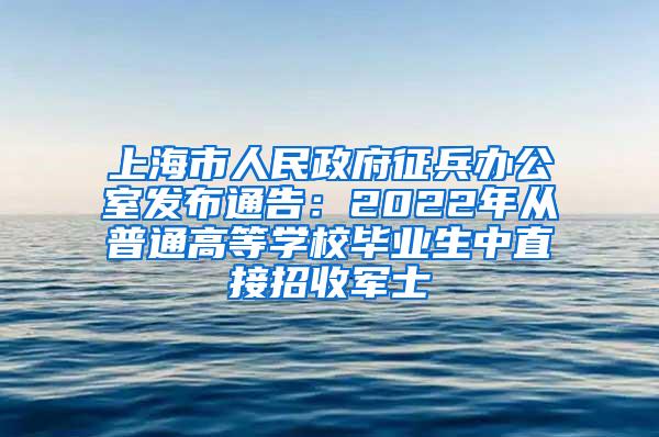 上海市人民政府征兵办公室发布通告：2022年从普通高等学校毕业生中直接招收军士