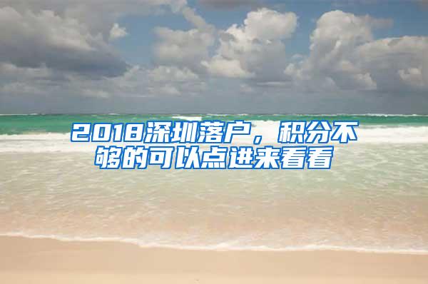 2018深圳落户，积分不够的可以点进来看看