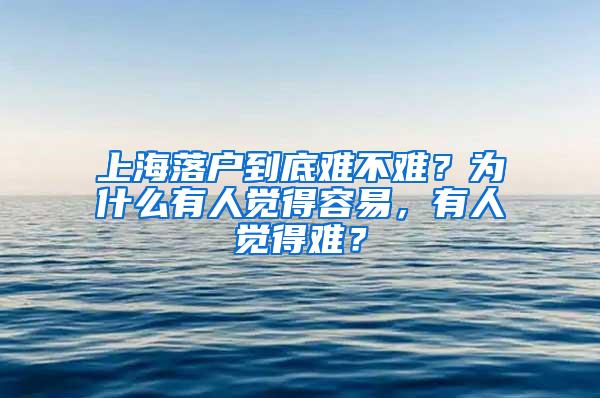 上海落户到底难不难？为什么有人觉得容易，有人觉得难？