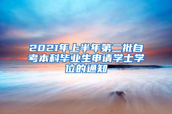 2021年上半年第二批自考本科毕业生申请学士学位的通知