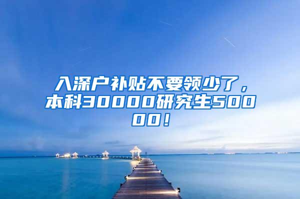 入深户补贴不要领少了，本科30000研究生50000！