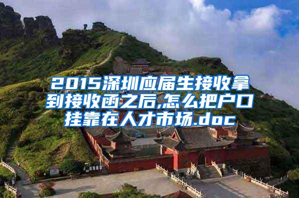 2015深圳应届生接收拿到接收函之后,怎么把户口挂靠在人才市场.doc