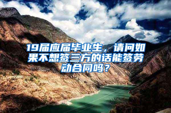 19届应届毕业生，请问如果不想签三方的话能签劳动合同吗？