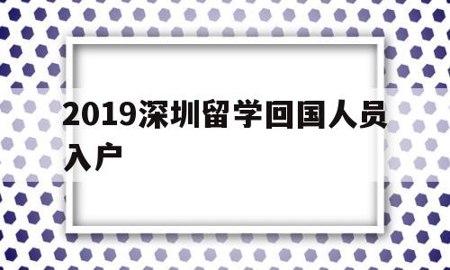 2019深圳留学回国人员入户(留学回国人员申办深圳常住户口实施细则) 留学生入户深圳