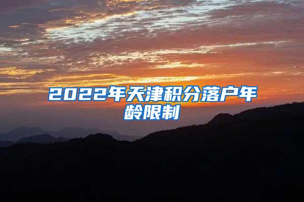 2022年天津积分落户年龄限制