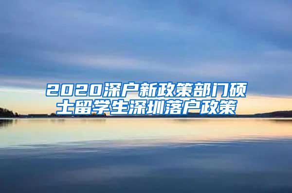 2020深户新政策部门硕士留学生深圳落户政策