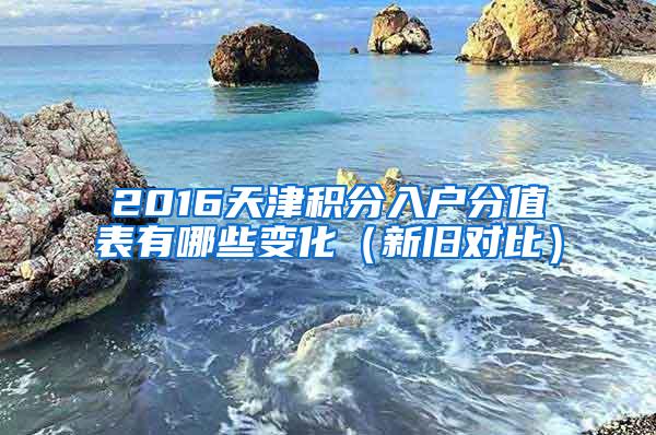 2016天津积分入户分值表有哪些变化（新旧对比）