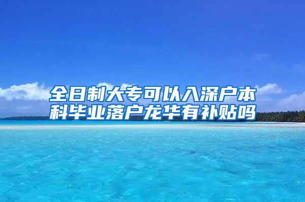 全日制大专可以入深户本科毕业落户龙华有补贴吗