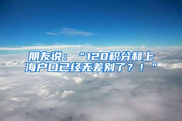 朋友说：“120积分和上海户口已经无差别了？！”