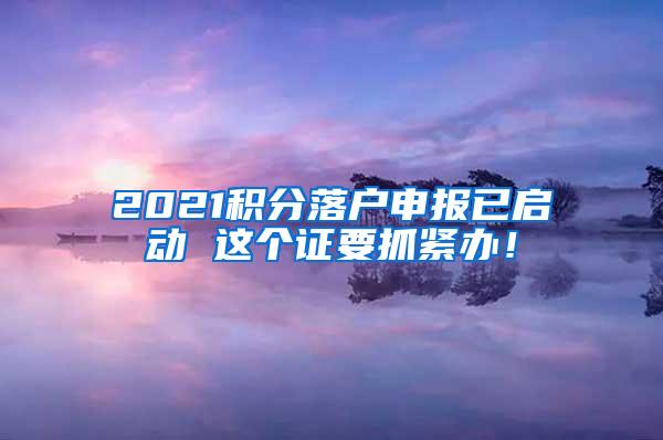 2021积分落户申报已启动 这个证要抓紧办！