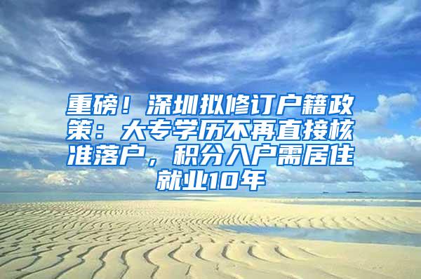 重磅！深圳拟修订户籍政策：大专学历不再直接核准落户，积分入户需居住就业10年