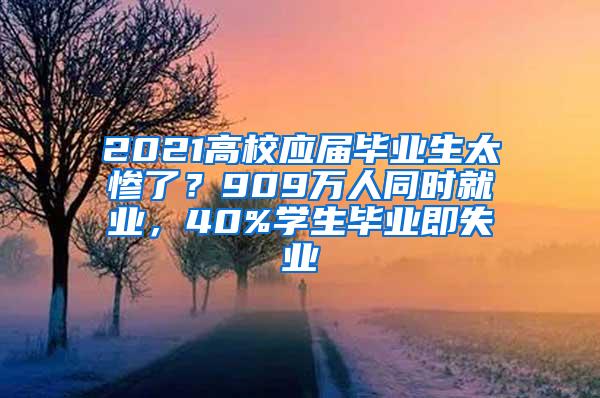 2021高校应届毕业生太惨了？909万人同时就业，40%学生毕业即失业