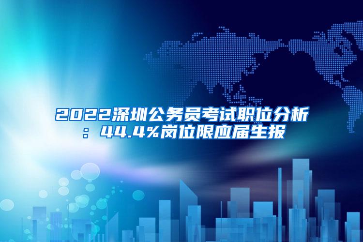 2022深圳公务员考试职位分析：44.4%岗位限应届生报