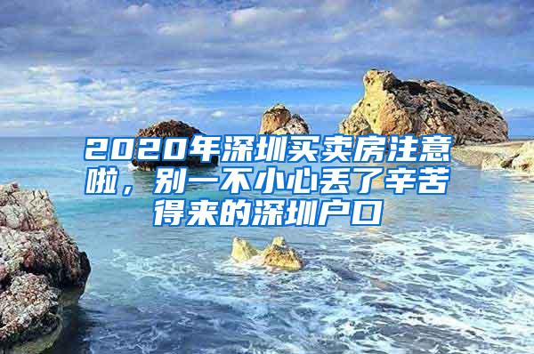 2020年深圳买卖房注意啦，别一不小心丢了辛苦得来的深圳户口