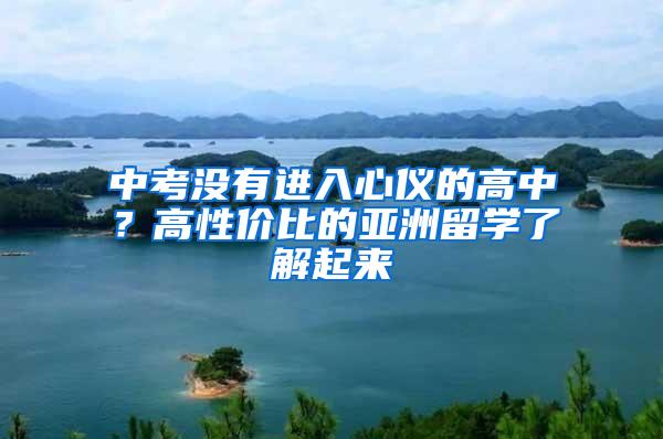 中考没有进入心仪的高中？高性价比的亚洲留学了解起来