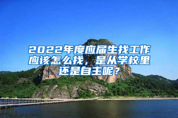 2022年度应届生找工作应该怎么找，是从学校里还是自主呢？