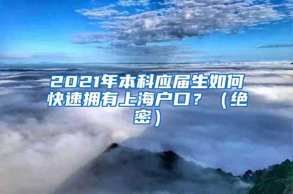 2021年本科应届生如何快速拥有上海户口？（绝密）