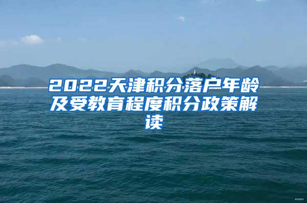 2022天津积分落户年龄及受教育程度积分政策解读