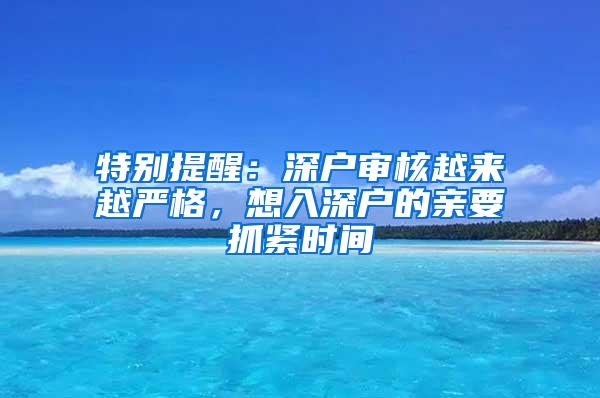 特别提醒：深户审核越来越严格，想入深户的亲要抓紧时间