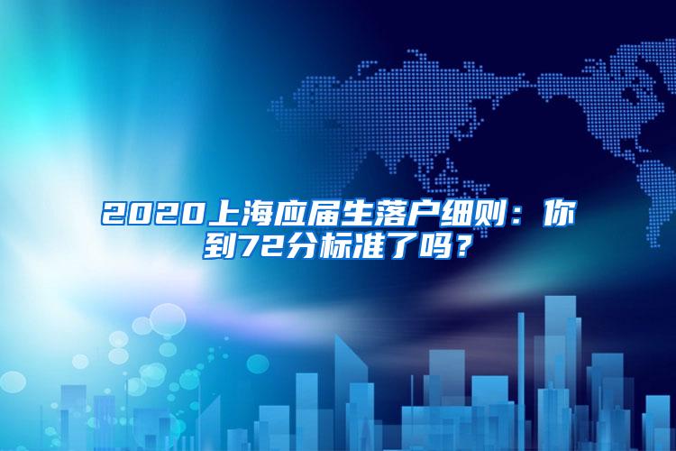 2020上海应届生落户细则：你到72分标准了吗？