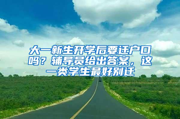 大一新生开学后要迁户口吗？辅导员给出答案，这一类学生最好别迁