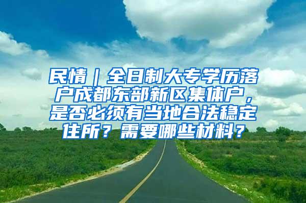 民情｜全日制大专学历落户成都东部新区集体户，是否必须有当地合法稳定住所？需要哪些材料？