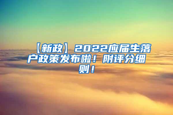 【新政】2022应届生落户政策发布啦！附评分细则！