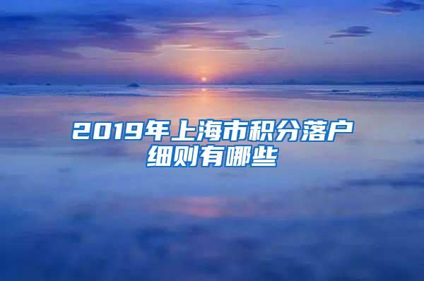 2019年上海市积分落户细则有哪些