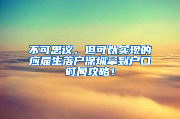 不可思议，但可以实现的应届生落户深圳拿到户口时间攻略！