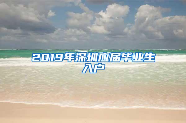 2019年深圳应届毕业生入户