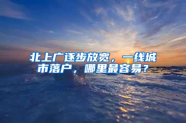 北上广逐步放宽，一线城市落户，哪里最容易？