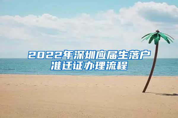 2022年深圳应届生落户准迁证办理流程