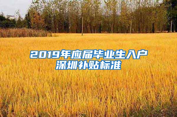 2019年应届毕业生入户深圳补贴标准