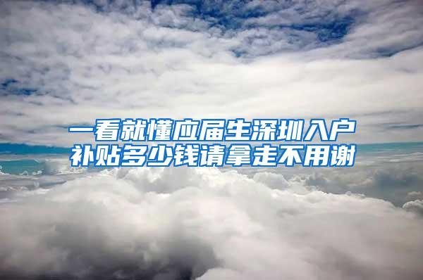 一看就懂应届生深圳入户补贴多少钱请拿走不用谢