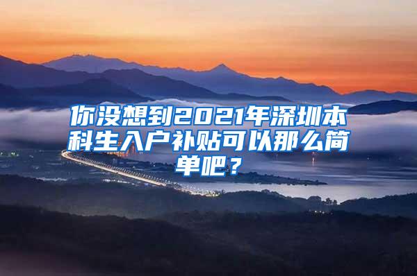 你没想到2021年深圳本科生入户补贴可以那么简单吧？