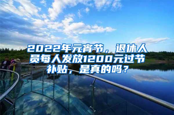 2022年元宵节，退休人员每人发放1200元过节补贴，是真的吗？