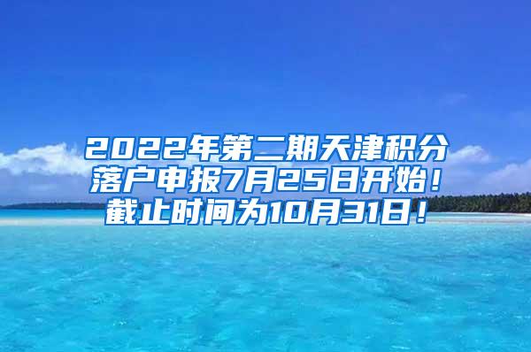 2022年第二期天津积分落户申报7月25日开始！截止时间为10月31日！