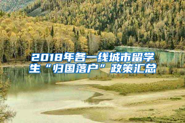 2018年各一线城市留学生“归国落户”政策汇总